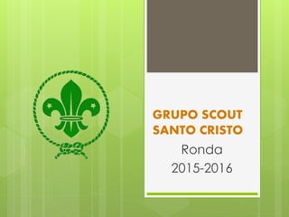 GRUPO SCOUT
SANTO CRISTO
Ronda
2015-2016
 