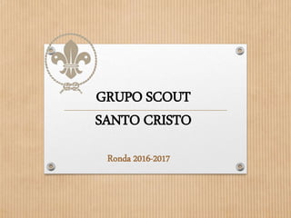 GRUPO SCOUT
SANTO CRISTO
Ronda 2016-2017
 