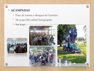 • ACAMPADAS
• Fines de semana a albergues de Cantabria
• De grupo/De unidad/Intergrupales
• San Jorge
 