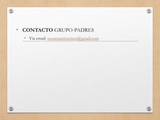• CONTACTO GRUPO-PADRES
• Via email: scoutssantocristo@gmail.com
 