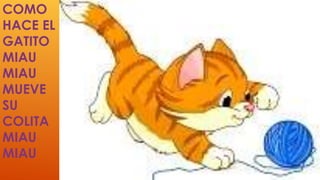 COMO 
HACE EL 
GATITO 
MIAU 
MIAU 
MUEVE 
SU 
COLITA 
MIAU 
MIAU 
 