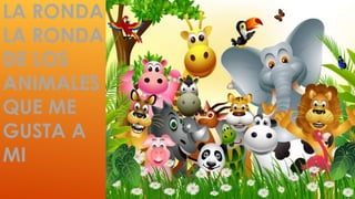 LA RONDA 
LA RONDA 
DE LOS 
ANIMALES 
QUE ME 
GUSTA A 
MI 
 