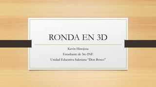 RONDA EN 3D
Kevin Hinojosa
Estudiante de 3ro INF.
Unidad Educativa Salesiana “Don Bosco”
 