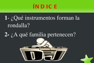 ÍN D IC E

1­ ¿Qué instrumentos forman la 
 rondalla? 
2­ ¿A qué familia pertenecen?



                  
 