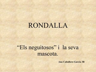 RONDALLA

“Els neguitosos” i la seva
        mascota.
                 Ana Caballero García 3B
 