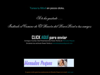 Si te ha gustado … Indícale el Camino de El Rincón del PowerPoint a tus amigos CLICK  AQUÍ  para enviar Consigue muchas más Presentaciones Power Points en  Menudos Peques Envíanos tus archivos Power Points a  [email_address] Si quieres recibir gratis las actualizaciones de Menudos Peques en tu email  pulse aquí Tunea tu Móvil  en pocos clicks. 