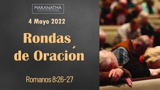 Romanos8:26-27
4 Mayo 2022
Rondas
de Oracion
´
 