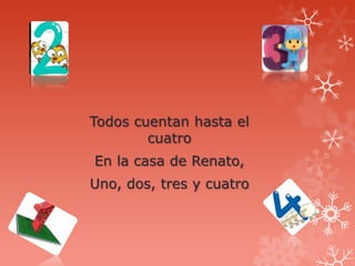 Todos cuentan hasta el
        cuatro
En la casa de Renato,
Uno, dos, tres y cuatro
 
