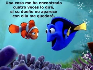 Una cosa me he encontrado
    cuatro veces lo diré,
  si su dueño no aparece
   con ella me quedaré.
 