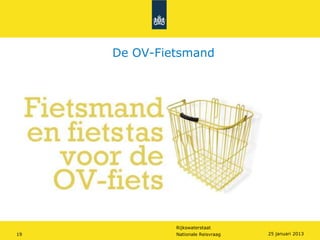 De OV-Fietsmand




              Rijkswaterstaat
19            Nationale Reisvraag   25 januari 2013
 