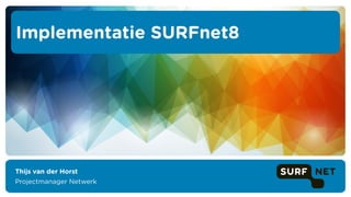Thijs van der Horst
Projectmanager Netwerk
Implementatie SURFnet8
 