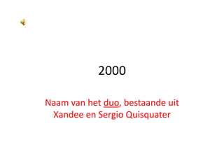 2000 Naam van het duo, bestaande uit Xandee en SergioQuisquater 