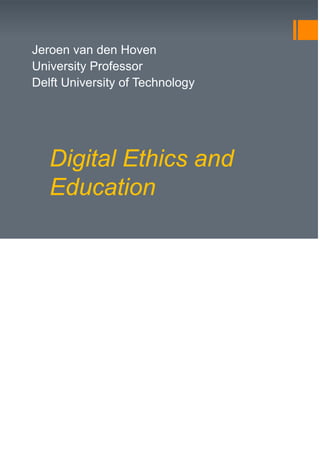 Digital Ethics and
Education
Jeroen van den Hoven
University Professor
Delft University of Technology
 