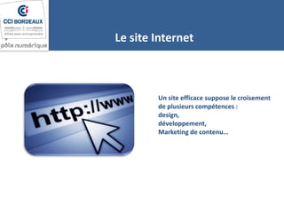 Un site efficace suppose le croisement
de plusieurs compétences :
design,
développement,
Marketing de contenu…
Le site Internet
 
