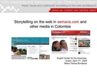 Storytelling on the web in semana.com and
other media in Colombia
Knight Center for the Americas,
Austin, April 17th
, 2009
Maria Teresa Ronderos
 