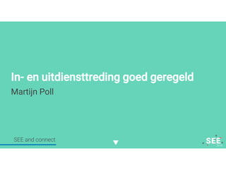 Twitter mee: #SEE2016NL
In- en uitdiensttreding goed geregeld
Martijn Poll
SEE and connect
 