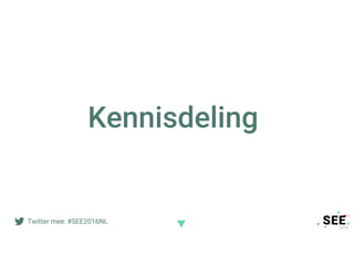 Twitter mee: #SEE2016NL
Kennisdeling
 