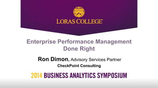 Enterprise Performance Management
Done Right
Ron Dimon, Advisory Services Partner
CheckPoint Consulting
 