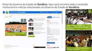 Portal do Governo do Estado de Rondônia. Aqui você encontra todo o conteúdo
institucional e notícias relacionados ao Governo do Estado de Rondônia.
 
