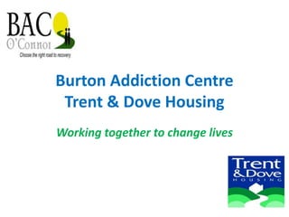 Burton Addiction Centre
Trent & Dove Housing
Working together to change lives
 