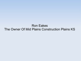 Ron Eakes
The Owner Of Mid Plains Construction Plains KS
 