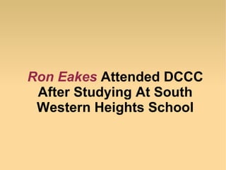 Ron Eakes Attended DCCC
After Studying At South
Western Heights School
 