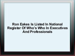 Ron Eakes Is Listed In National
Register Of Who’s Who In Executives
And Professionals
 