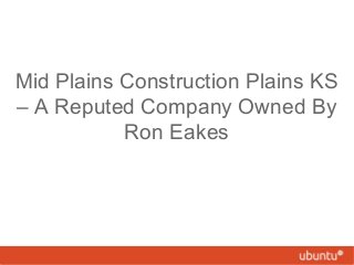 Mid Plains Construction Plains KS
– A Reputed Company Owned By
Ron Eakes
 