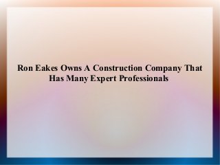 Ron Eakes Owns A Construction Company That
Has Many Expert Professionals

 