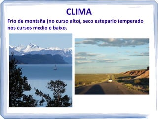 CLIMA
Frío de montaña (no curso alto), seco estepario temperado
nos cursos medio e baixo.

 