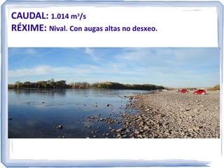 CAUDAL: 1.014 m3/s
RÉXIME: Nival. Con augas altas no desxeo.

 