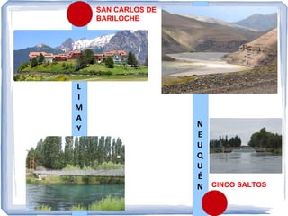 SAN CARLOS DE
BARILOCHE

L
I
M
A
Y

N
E
U
Q
U
É
N CINCO SALTOS

 