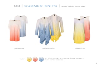03 SU M M E R K N I TS DELIVERY FEBRUARY 28th (AR 2/28X)
11067 BRENDA TOP 4556 BETSY CARDIGAN 11066 BROOKE TANK
13
A L L S T Y L E S AVA I L A B L E I N A L L C O L O U R O P T I O N S , I N S I Z E S 0 - 4 .
FA B R I C C O N T E N T: 1 0 0 % L I N E N
C O L O U R S : LEMON
197
PEACH
160
BLUE
60
 