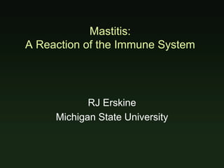 Mastitis:
A Reaction of the Immune System
RJ Erskine
Michigan State University
 