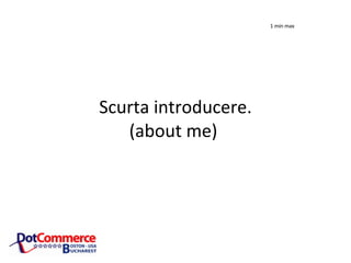 Scurta introducere. (about me) 1 min max