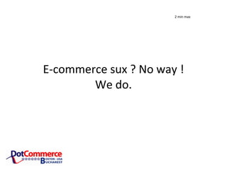 E-commerce sux ? No way ! We do. 2 min max
