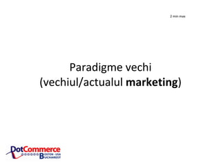 Paradigme vechi (vechiul/actualul marketing ) 2 min max