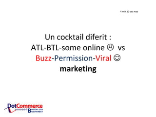 Un cocktail diferit : ATL-BTL-some online vs Buzz - Permission - Viral marketing 4 min 30 sec max