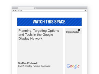 Planning, Targeting Options
and Tools in the Google
Display Network




Steffen Ehrhardt
EMEA Display Product Specialist
 