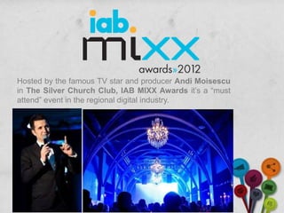 Hosted by the famous TV star and producer Andi Moisescu
in The Silver Church Club, IAB MIXX Awards it’s a “must
attend” event in the regional digital industry.
 