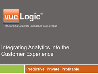 Transforming Customer Intelligence into Revenue
Integrating Analytics into the
Customer Experience
Predictive, Private, Profitable
 