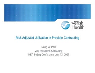 Risk Adjusted Utilization in Provider Contracting

                      Rong Yi, PhD
               Vice President, Consulting
                    President
         iHEA Beijing Conference, July 13, 2009
 