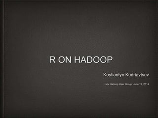 R ON HADOOP
Kostiantyn Kudriavtsev
Lviv Hadoop User Group, June 19, 2014
 