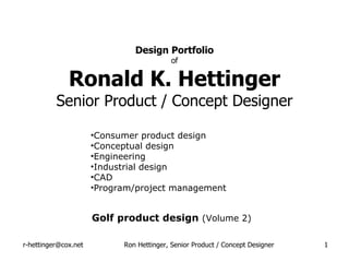Design Portfolio of Ronald K. Hettinger Senior Product / Concept Designer Golf product design  (Volume 2) ,[object Object],[object Object],[object Object],[object Object],[object Object],[object Object]