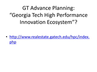 GT Advance Planning:
 “Georgia Tech High Performance
    Innovation Ecosystem”?

• http://www.realestate.gatech.edu/hpc/index.
  php
 