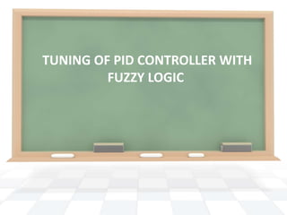 TUNING OF PID CONTROLLER WITH
         FUZZY LOGIC
 