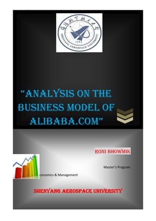 SHENYANG AEROSPACE UNIVERSITY        E-Commerce




 “AnAlysis on the
 Business Model of
   AlibAbA.com”

                                          rOni BHOWMIK

                                               Master’s Program

Department of Economics & Management



          SHENYANG AEROSPACE UNIVERSITY

                                   1
 