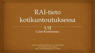 Case Keminmaa
Rai-tieto kotikuntoutuksessa: Case Keminmaa
Roni Buska, fysioterapeutti
RAI-vertailukehittäminen 3.10.2019
 