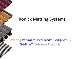 Ronick Matting Systems Covering  Pedimat® ,  PediTred® ,  Pedigrid® , &  Gridline™  Entrance Products 