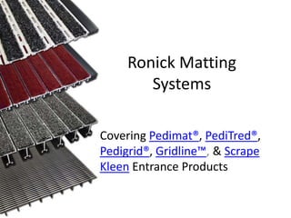 Ronick Matting
        Systems

Covering Pedimat®, PediTred®,
Pedigrid®, Gridline™, & Scrape
Kleen Entrance Products
 